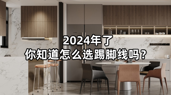 2024年了，你知道怎么选踢脚线吗？