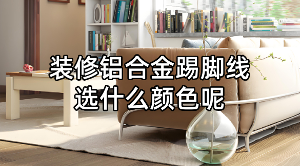  装修铝合金踢脚线选什么颜色呢